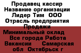 Продавец-кассир › Название организации ­ Лидер Тим, ООО › Отрасль предприятия ­ Продажи › Минимальный оклад ­ 1 - Все города Работа » Вакансии   . Самарская обл.,Октябрьск г.